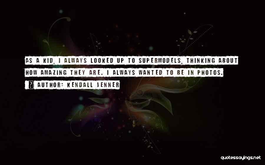 Kendall Jenner Quotes: As A Kid, I Always Looked Up To Supermodels, Thinking About How Amazing They Are. I Always Wanted To Be