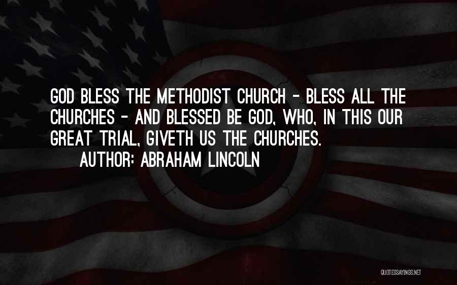 Abraham Lincoln Quotes: God Bless The Methodist Church - Bless All The Churches - And Blessed Be God, Who, In This Our Great