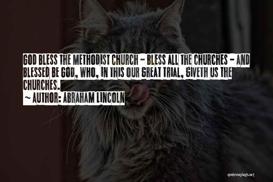 Abraham Lincoln Quotes: God Bless The Methodist Church - Bless All The Churches - And Blessed Be God, Who, In This Our Great