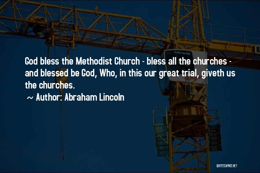 Abraham Lincoln Quotes: God Bless The Methodist Church - Bless All The Churches - And Blessed Be God, Who, In This Our Great