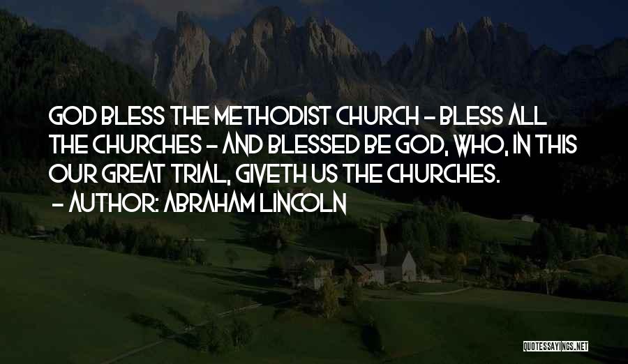 Abraham Lincoln Quotes: God Bless The Methodist Church - Bless All The Churches - And Blessed Be God, Who, In This Our Great