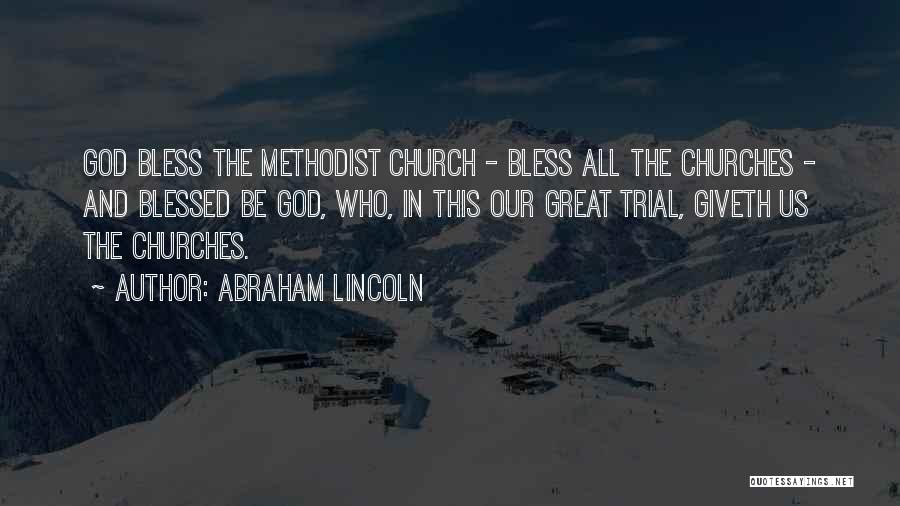 Abraham Lincoln Quotes: God Bless The Methodist Church - Bless All The Churches - And Blessed Be God, Who, In This Our Great