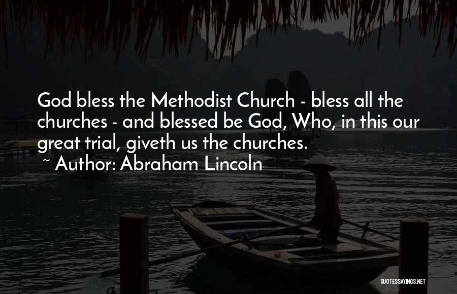 Abraham Lincoln Quotes: God Bless The Methodist Church - Bless All The Churches - And Blessed Be God, Who, In This Our Great