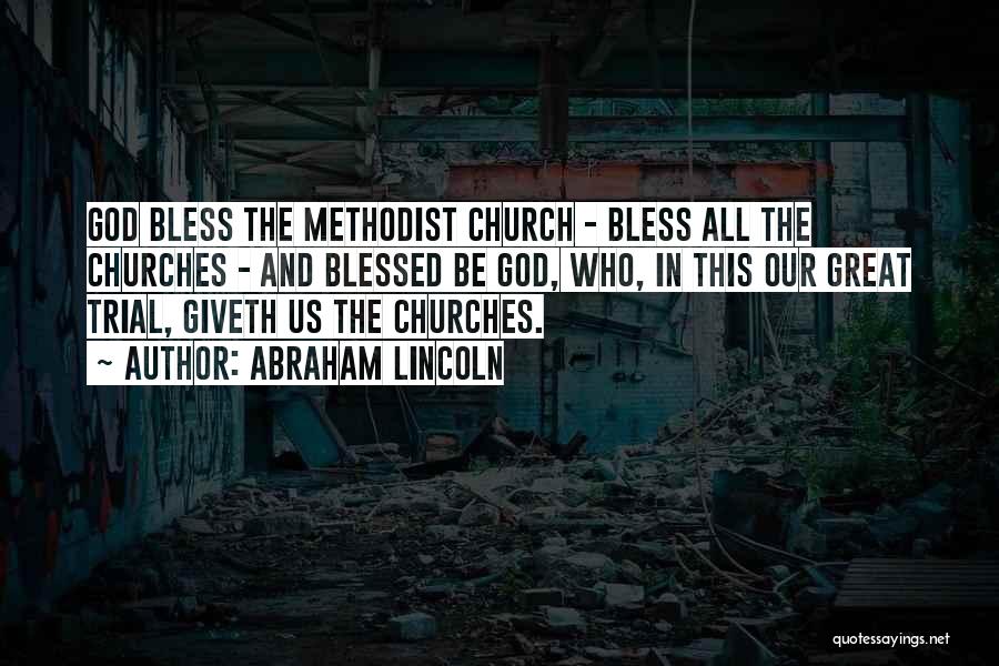 Abraham Lincoln Quotes: God Bless The Methodist Church - Bless All The Churches - And Blessed Be God, Who, In This Our Great