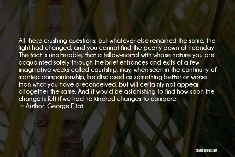 George Eliot Quotes: All These Crushing Questions; But Whatever Else Remained The Same, The Light Had Changed, And You Cannot Find The Pearly