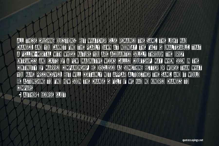 George Eliot Quotes: All These Crushing Questions; But Whatever Else Remained The Same, The Light Had Changed, And You Cannot Find The Pearly