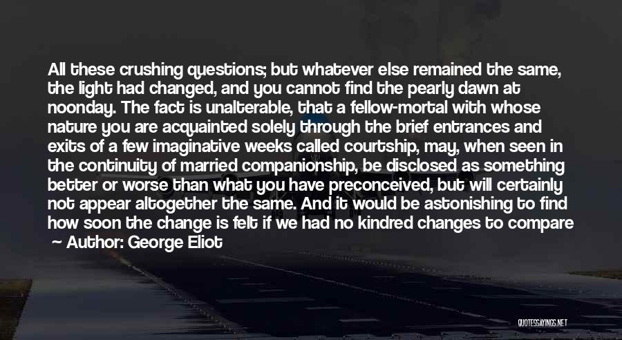 George Eliot Quotes: All These Crushing Questions; But Whatever Else Remained The Same, The Light Had Changed, And You Cannot Find The Pearly