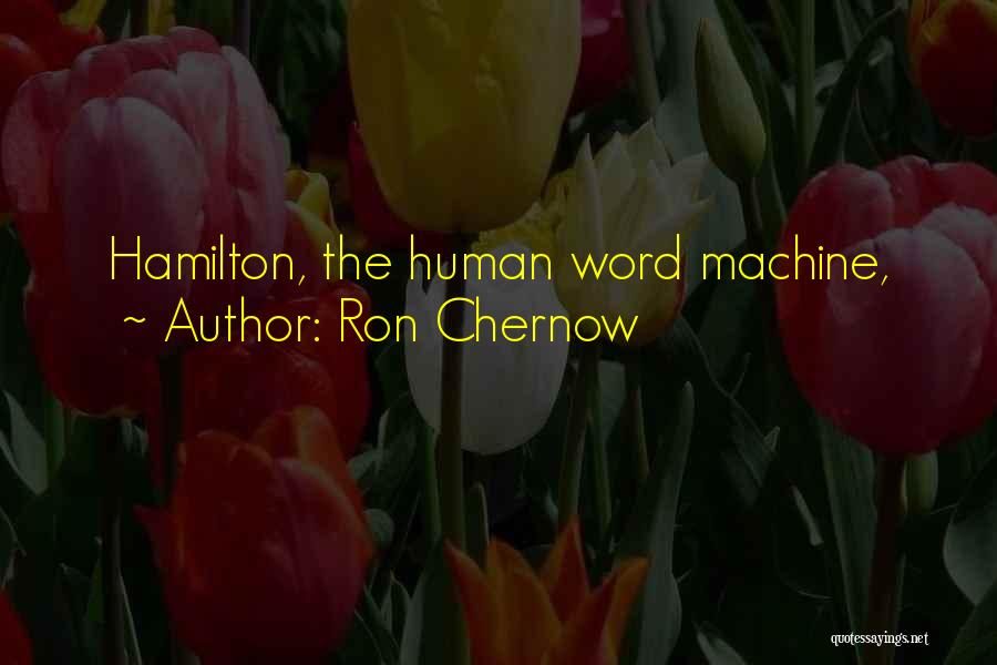 Ron Chernow Quotes: Hamilton, The Human Word Machine,