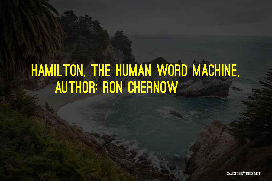 Ron Chernow Quotes: Hamilton, The Human Word Machine,