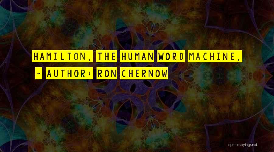 Ron Chernow Quotes: Hamilton, The Human Word Machine,