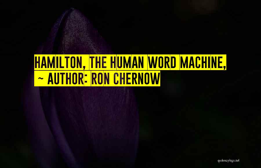Ron Chernow Quotes: Hamilton, The Human Word Machine,