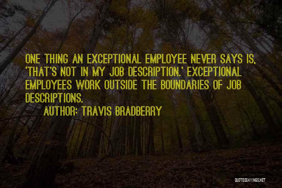 Travis Bradberry Quotes: One Thing An Exceptional Employee Never Says Is, 'that's Not In My Job Description.' Exceptional Employees Work Outside The Boundaries
