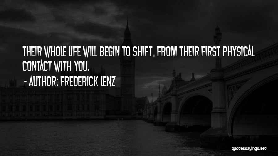 Frederick Lenz Quotes: Their Whole Life Will Begin To Shift, From Their First Physical Contact With You.