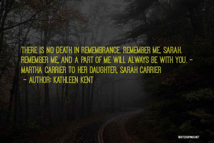 Kathleen Kent Quotes: There Is No Death In Remembrance. Remember Me, Sarah. Remember Me, And A Part Of Me Will Always Be With