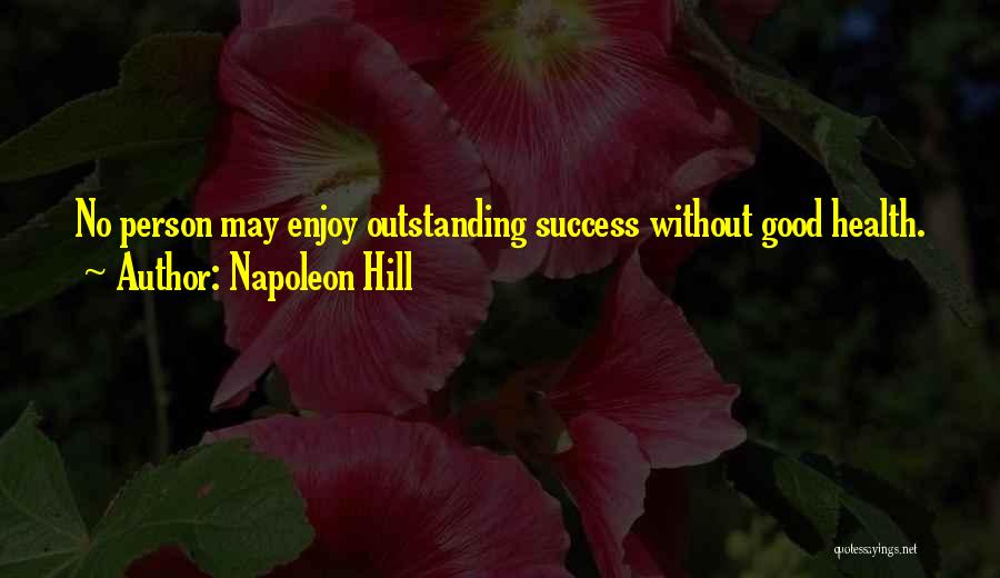 Napoleon Hill Quotes: No Person May Enjoy Outstanding Success Without Good Health.