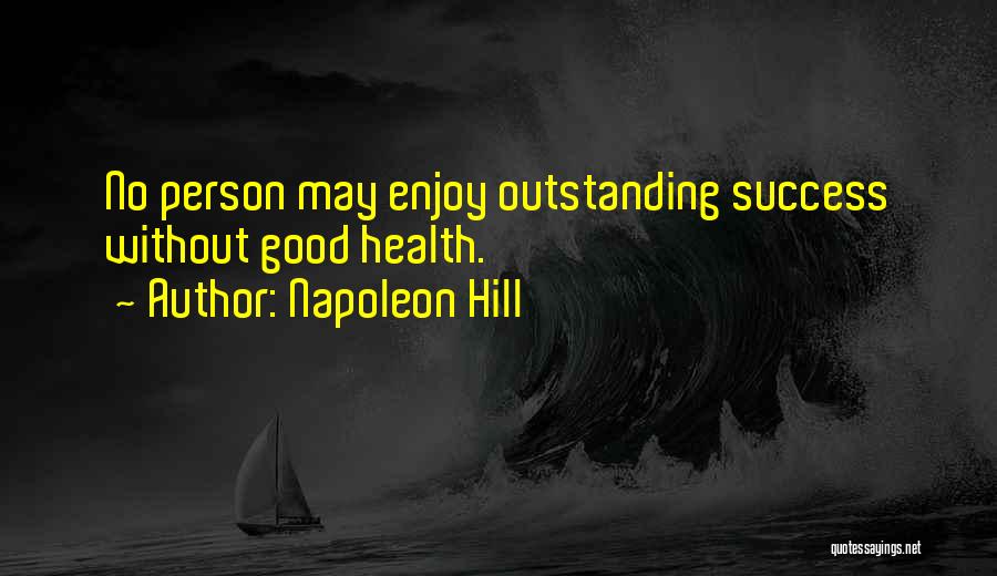 Napoleon Hill Quotes: No Person May Enjoy Outstanding Success Without Good Health.
