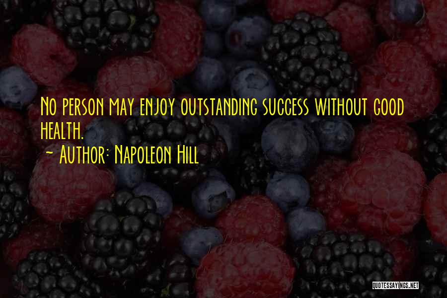 Napoleon Hill Quotes: No Person May Enjoy Outstanding Success Without Good Health.