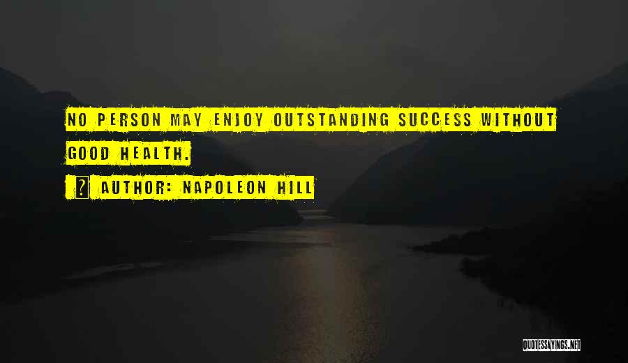 Napoleon Hill Quotes: No Person May Enjoy Outstanding Success Without Good Health.