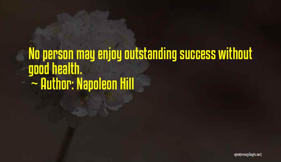 Napoleon Hill Quotes: No Person May Enjoy Outstanding Success Without Good Health.