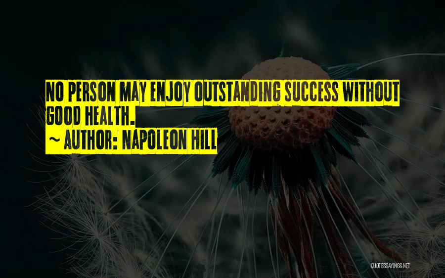 Napoleon Hill Quotes: No Person May Enjoy Outstanding Success Without Good Health.