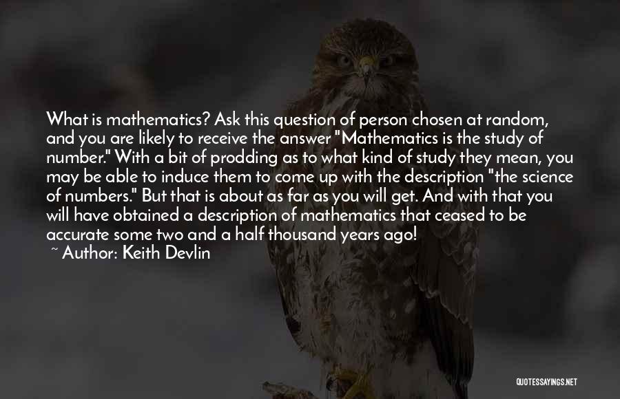 Keith Devlin Quotes: What Is Mathematics? Ask This Question Of Person Chosen At Random, And You Are Likely To Receive The Answer Mathematics