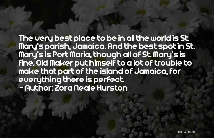 Zora Neale Hurston Quotes: The Very Best Place To Be In All The World Is St. Mary's Parish, Jamaica. And The Best Spot In