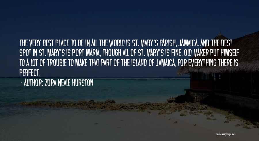 Zora Neale Hurston Quotes: The Very Best Place To Be In All The World Is St. Mary's Parish, Jamaica. And The Best Spot In