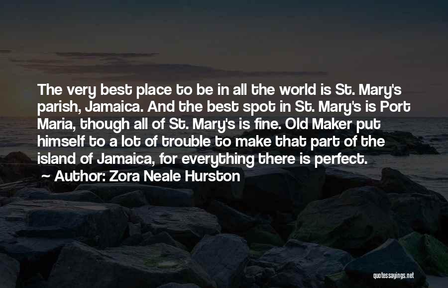 Zora Neale Hurston Quotes: The Very Best Place To Be In All The World Is St. Mary's Parish, Jamaica. And The Best Spot In