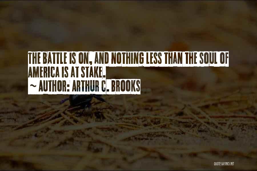 Arthur C. Brooks Quotes: The Battle Is On, And Nothing Less Than The Soul Of America Is At Stake.