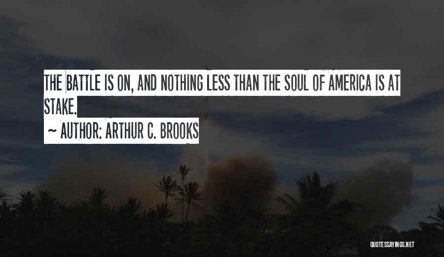 Arthur C. Brooks Quotes: The Battle Is On, And Nothing Less Than The Soul Of America Is At Stake.