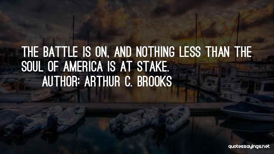 Arthur C. Brooks Quotes: The Battle Is On, And Nothing Less Than The Soul Of America Is At Stake.