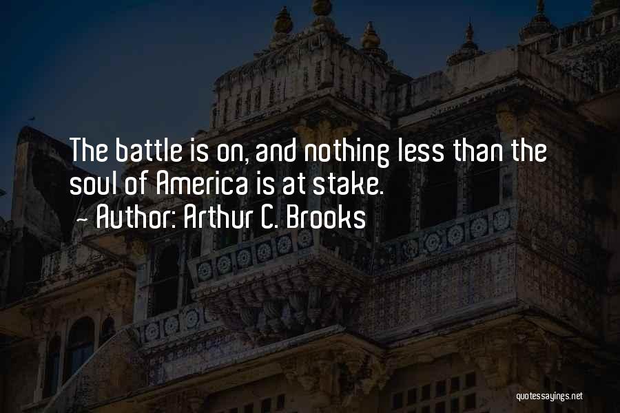 Arthur C. Brooks Quotes: The Battle Is On, And Nothing Less Than The Soul Of America Is At Stake.