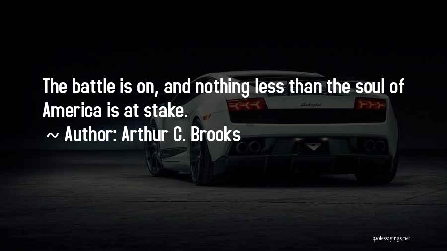 Arthur C. Brooks Quotes: The Battle Is On, And Nothing Less Than The Soul Of America Is At Stake.