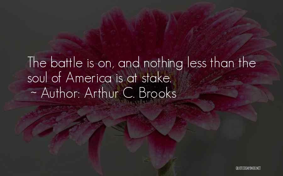 Arthur C. Brooks Quotes: The Battle Is On, And Nothing Less Than The Soul Of America Is At Stake.