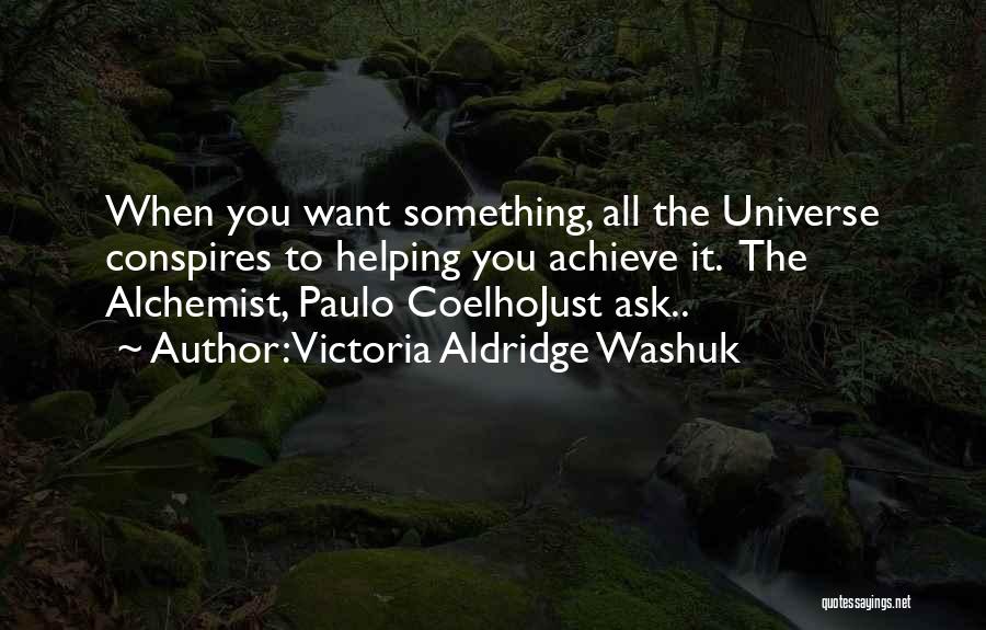 Victoria Aldridge Washuk Quotes: When You Want Something, All The Universe Conspires To Helping You Achieve It. The Alchemist, Paulo Coelhojust Ask..