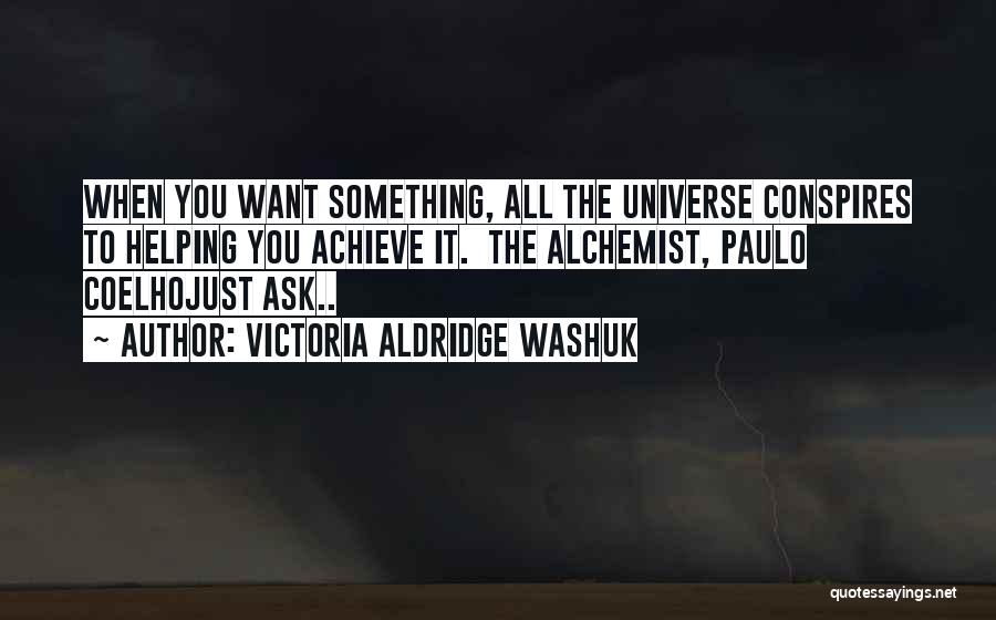 Victoria Aldridge Washuk Quotes: When You Want Something, All The Universe Conspires To Helping You Achieve It. The Alchemist, Paulo Coelhojust Ask..