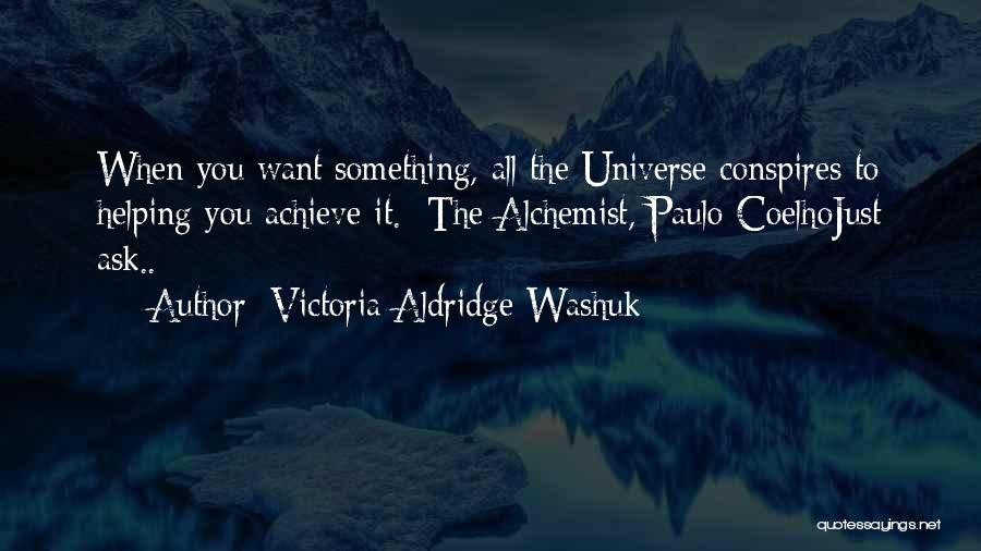 Victoria Aldridge Washuk Quotes: When You Want Something, All The Universe Conspires To Helping You Achieve It. The Alchemist, Paulo Coelhojust Ask..