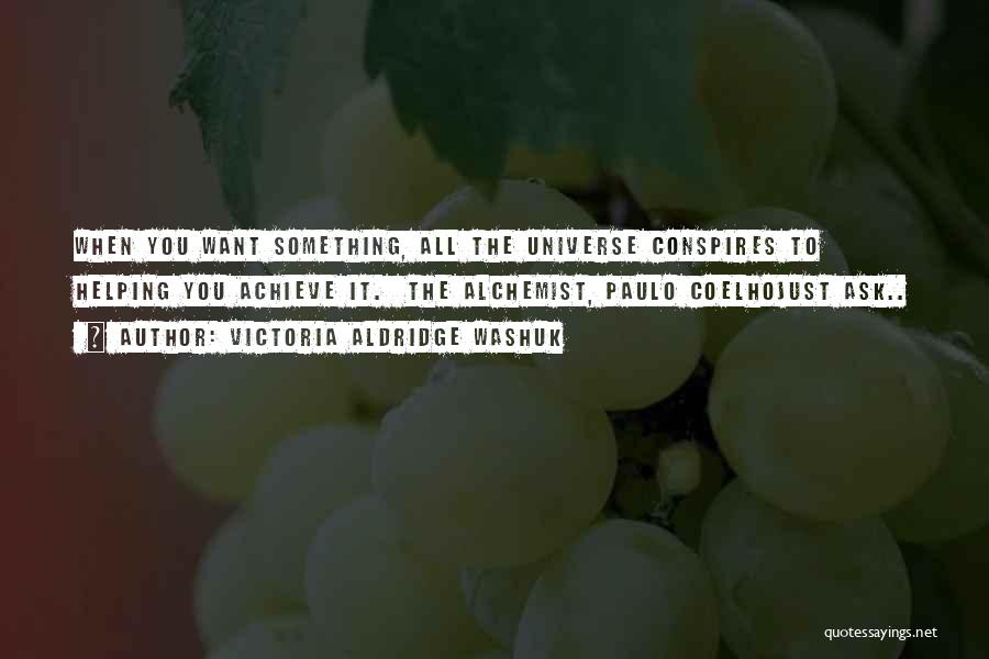 Victoria Aldridge Washuk Quotes: When You Want Something, All The Universe Conspires To Helping You Achieve It. The Alchemist, Paulo Coelhojust Ask..