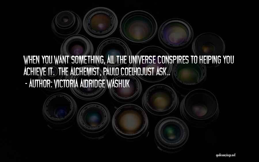 Victoria Aldridge Washuk Quotes: When You Want Something, All The Universe Conspires To Helping You Achieve It. The Alchemist, Paulo Coelhojust Ask..