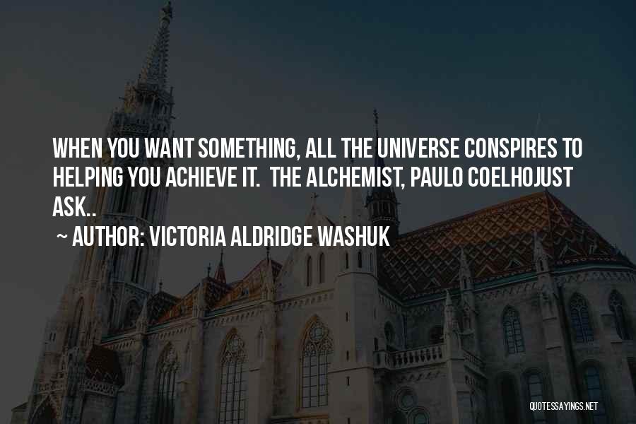 Victoria Aldridge Washuk Quotes: When You Want Something, All The Universe Conspires To Helping You Achieve It. The Alchemist, Paulo Coelhojust Ask..