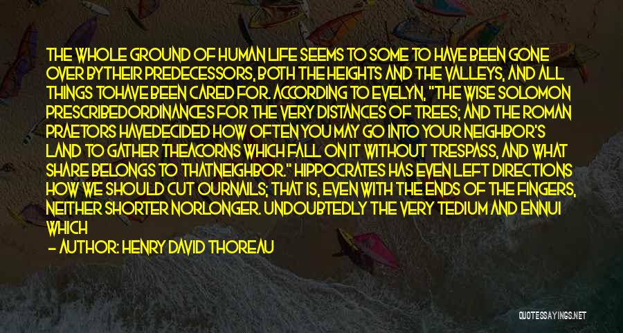 Henry David Thoreau Quotes: The Whole Ground Of Human Life Seems To Some To Have Been Gone Over Bytheir Predecessors, Both The Heights And