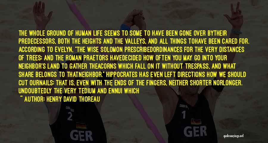 Henry David Thoreau Quotes: The Whole Ground Of Human Life Seems To Some To Have Been Gone Over Bytheir Predecessors, Both The Heights And