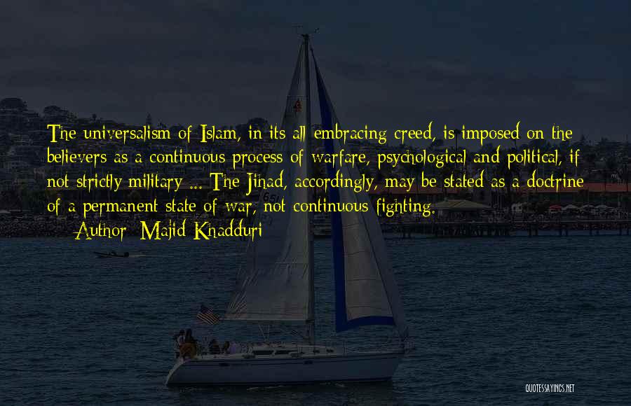 Majid Khadduri Quotes: The Universalism Of Islam, In Its All-embracing Creed, Is Imposed On The Believers As A Continuous Process Of Warfare, Psychological