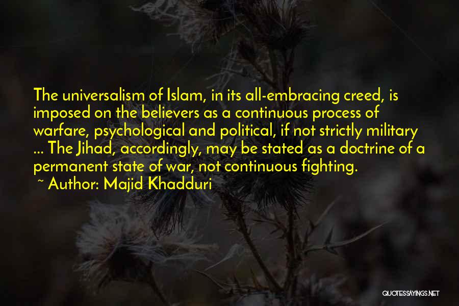 Majid Khadduri Quotes: The Universalism Of Islam, In Its All-embracing Creed, Is Imposed On The Believers As A Continuous Process Of Warfare, Psychological