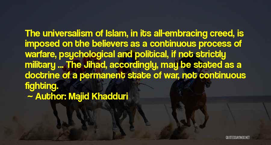 Majid Khadduri Quotes: The Universalism Of Islam, In Its All-embracing Creed, Is Imposed On The Believers As A Continuous Process Of Warfare, Psychological