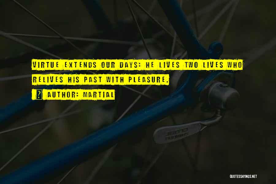 Martial Quotes: Virtue Extends Our Days: He Lives Two Lives Who Relives His Past With Pleasure.