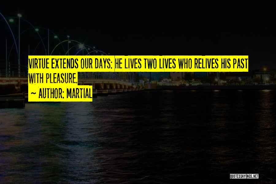Martial Quotes: Virtue Extends Our Days: He Lives Two Lives Who Relives His Past With Pleasure.