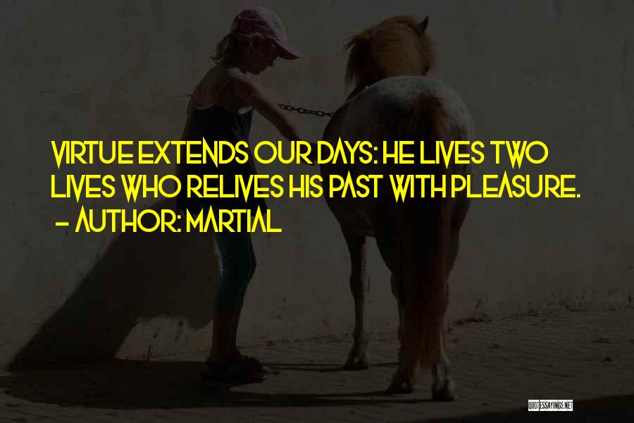 Martial Quotes: Virtue Extends Our Days: He Lives Two Lives Who Relives His Past With Pleasure.