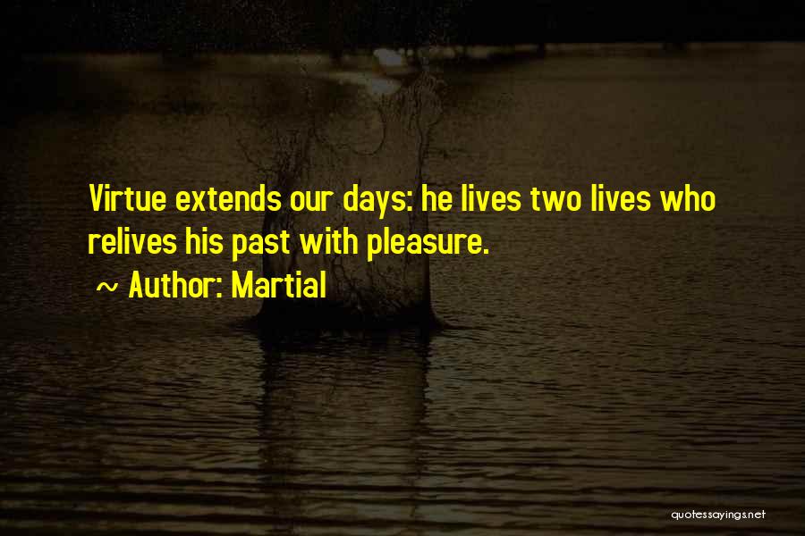 Martial Quotes: Virtue Extends Our Days: He Lives Two Lives Who Relives His Past With Pleasure.