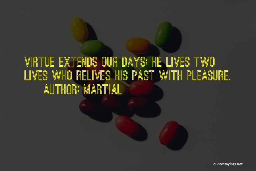 Martial Quotes: Virtue Extends Our Days: He Lives Two Lives Who Relives His Past With Pleasure.